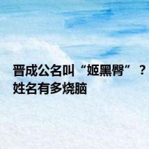 晋成公名叫“姬黑臀”?古人的姓名有多烧脑