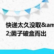 快递太久没取&#32;菌子破盒而出