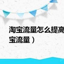淘宝流量怎么提高（淘宝流量）