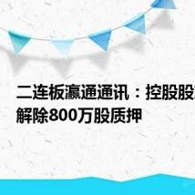 二连板瀛通通讯:控股股东黄晖解除800万股质押