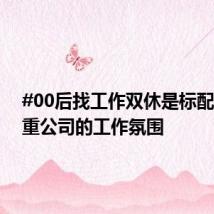 #00后找工作双休是标配#更看重公司的工作氛围