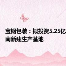 宝钢包装:拟投资5.25亿元在越南新建生产基地