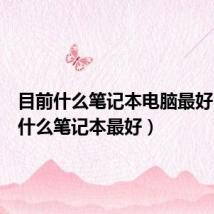 目前什么笔记本电脑最好（目前什么笔记本最好）