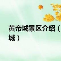黄帝城景区介绍（黄帝城）