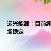 远兴能源：目前纯碱市场稳定