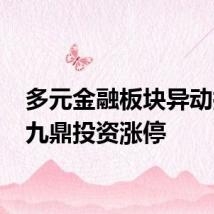 多元金融板块异动拉升 九鼎投资涨停