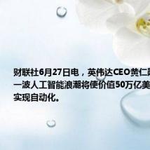 财联社6月27日电,英伟达CEO黄仁勋表示,下一波人工智能浪潮将使价值50万亿美元的重工业实现自动化。