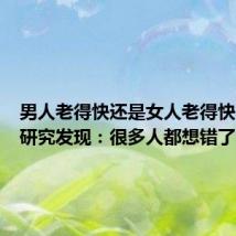 男人老得快还是女人老得快？多项研究发现：很多人都想错了