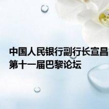中国人民银行副行长宣昌能出席第十一届巴黎论坛