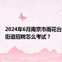 2024年6月南京市雨花台区板桥街道招聘怎么考试?