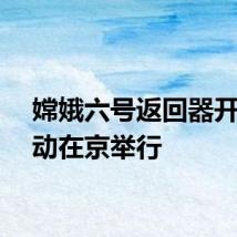嫦娥六号返回器开舱活动在京举行
