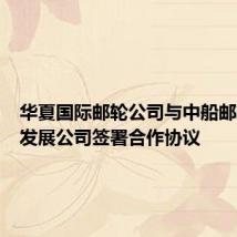 华夏国际邮轮公司与中船邮轮科技发展公司签署合作协议