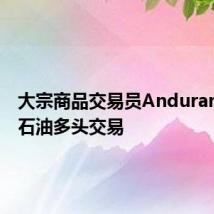 大宗商品交易员Andurand退出石油多头交易