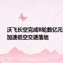沃飞长空完成B轮数亿元融资,加速低空交通落地