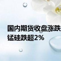 国内期货收盘涨跌互现 锰硅跌超2%