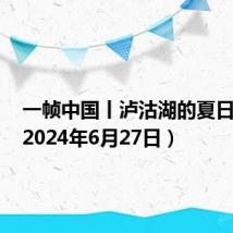 一帧中国丨泸沽湖的夏日奇景(2024年6月27日)