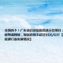 全国首个!广东省启动氢能高速示范项目:构建氢能冷链物流网络,加氢价格不超过35元/公斤【附广东省氢能源行业发展情况】