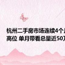 杭州二手房市场连续4个月站上高位 单月带看总量近50万次