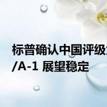 标普确认中国评级为A+/A-1 展望稳定
