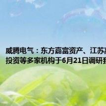 威腾电气:东方嘉富资产、江苏高投创业投资等多家机构于6月21日调研我司