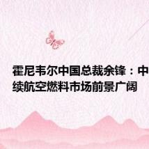 霍尼韦尔中国总裁余锋:中国可持续航空燃料市场前景广阔