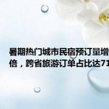 暑期热门城市民宿预订量增长超两倍,跨省旅游订单占比达71%