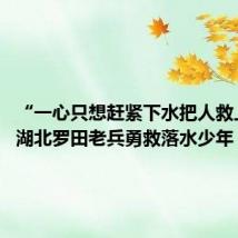 “一心只想赶紧下水把人救上来!”湖北罗田老兵勇救落水少年