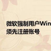 微软强制用户Win11必须先注册账号