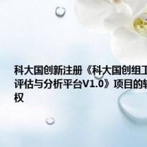 科大国创新注册《科大国创组工数据资源评估与分析平台V1.0》项目的软件著作权