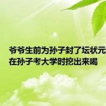 爷爷生前为孙子封了坛状元酒:想在孙子考大学时挖出来喝