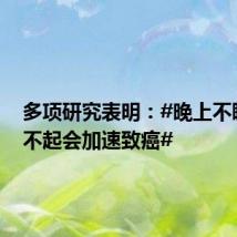 多项研究表明:#晚上不睡白天不起会加速致癌#