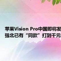 苹果Vision Pro中国即将发售，华强北已有“同款”打到千元价位段