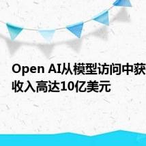 Open AI从模型访问中获得的年收入高达10亿美元