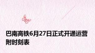 巴南高铁6月27日正式开通运营 附时刻表