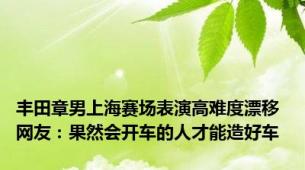 丰田章男上海赛场表演高难度漂移 网友：果然会开车的人才能造好车
