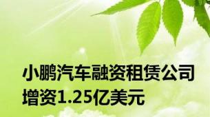 小鹏汽车融资租赁公司增资1.25亿美元