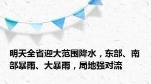 明天全省迎大范围降水，东部、南部暴雨、大暴雨，局地强对流