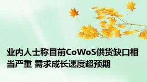 业内人士称目前CoWoS供货缺口相当严重 需求成长速度超预期