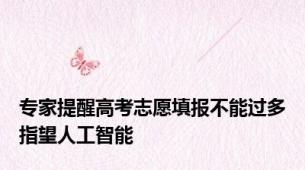 专家提醒高考志愿填报不能过多指望人工智能