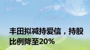 丰田拟减持爱信，持股比例降至20%