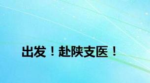 出发！赴陕支医！