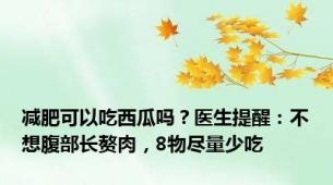 减肥可以吃西瓜吗？医生提醒：不想腹部长赘肉，8物尽量少吃