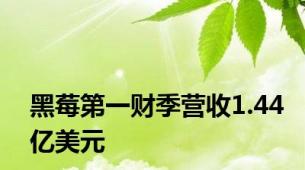 黑莓第一财季营收1.44亿美元