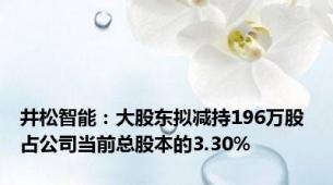 井松智能：大股东拟减持196万股 占公司当前总股本的3.30%