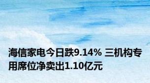 海信家电今日跌9.14% 三机构专用席位净卖出1.10亿元