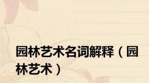 园林艺术名词解释（园林艺术）