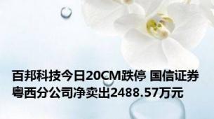 百邦科技今日20CM跌停 国信证券粤西分公司净卖出2488.57万元