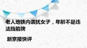 老人地铁内袭扰女子，年龄不是违法挡箭牌 | 新京报快评