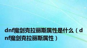 dnf魔剑克拉丽斯属性是什么（dnf魔剑克拉丽斯属性）
