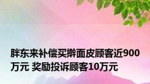 胖东来补偿买擀面皮顾客近900万元 奖励投诉顾客10万元